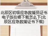 北辰区初级应急救援员证书电子版在哪下载怎么下(北辰区应急救援证书下载)