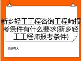 新乡轻工工程咨询工程师报考条件有什么要求(新乡轻工工程师报考条件)