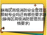 静海区高级消防安全管理员限制专业吗还有哪些要求呀(静海区高级消防管理员资格要求)