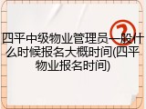 四平中级物业管理员一般什么时候报名大概时间(四平物业报名时间)