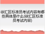 徐汇区标准员考试内容有哪些具体是什么(徐汇区标准员考试内容)