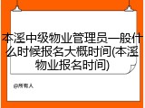 本溪中级物业管理员一般什么时候报名大概时间(本溪物业报名时间)