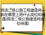 商洛二级公路工程建造师一般在哪里上班什么岗位和待遇(商洛二级公路建造师岗位待遇)