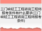 三门峡轻工工程咨询工程师报考条件有什么要求(三门峡轻工工程咨询工程师报考条件)