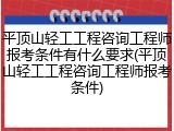 平顶山轻工工程咨询工程师报考条件有什么要求(平顶山轻工工程咨询工程师报考条件)
