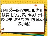 开州区一级保安员报名和考试费用分别多少钱(开州一级保安员报名费和考试费各多少钱)
