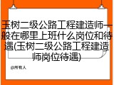 玉树二级公路工程建造师一般在哪里上班什么岗位和待遇(玉树二级公路工程建造师岗位待遇)