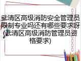 武清区高级消防安全管理员限制专业吗还有哪些要求呀(武清区高级消防管理员资格要求)
