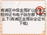 青浦区中级金属矿山安全工程师证书电子版在哪下载怎么下(青浦区金属安全证书下载)
