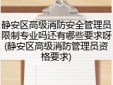 静安区高级消防安全管理员限制专业吗还有哪些要求呀(静安区高级消防管理员资格要求)