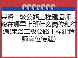 果洛二级公路工程建造师一般在哪里上班什么岗位和待遇(果洛二级公路工程建造师岗位待遇)
