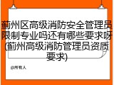 蓟州区高级消防安全管理员限制专业吗还有哪些要求呀(蓟州高级消防管理员资质要求)