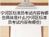 宁河区标准员考试内容有哪些具体是什么(宁河区标准员考试内容有哪些)