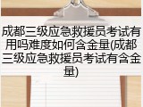 成都三级应急救援员考试有用吗难度如何含金量(成都三级应急救援员考试有含金量)