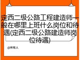 定西二级公路工程建造师一般在哪里上班什么岗位和待遇(定西二级公路建造师岗位待遇)