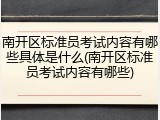 南开区标准员考试内容有哪些具体是什么(南开区标准员考试内容有哪些)