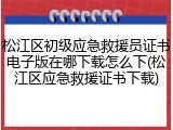 松江区初级应急救援员证书电子版在哪下载怎么下(松江区应急救援证书下载)