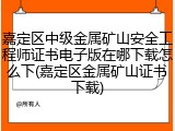 嘉定区中级金属矿山安全工程师证书电子版在哪下载怎么下(嘉定区金属矿山证书下载)
