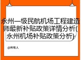 永州一级民航机场工程建造师最新补贴政策详情分析(永州机场补贴政策分析)