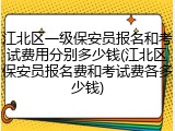 江北区一级保安员报名和考试费用分别多少钱(江北区保安员报名费和考试费各多少钱)
