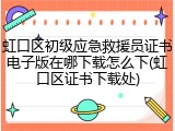 虹口区初级应急救援员证书电子版在哪下载怎么下(虹口区证书下载处)