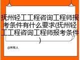 抚州轻工工程咨询工程师报考条件有什么要求(抚州轻工工程咨询工程师报考条件)