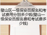璧山区一级保安员报名和考试费用分别多少钱(璧山一级保安员报名费和考试费多少钱)