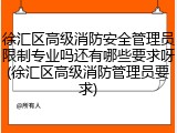 徐汇区高级消防安全管理员限制专业吗还有哪些要求呀(徐汇区高级消防管理员要求)
