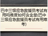 巴中三级应急救援员考试有用吗难度如何含金量(巴中三级应急救援员考试有用难考)