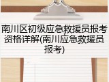 南川区初级应急救援员报考资格详解(南川应急救援员报考)