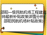 邵阳一级民航机场工程建造师最新补贴政策详情分析(邵阳民航机场补贴政策)