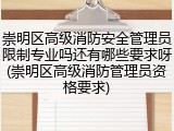 崇明区高级消防安全管理员限制专业吗还有哪些要求呀(崇明区高级消防管理员资格要求)