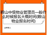 鞍山中级物业管理员一般什么时候报名大概时间(鞍山物业报名时间)