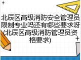 北辰区高级消防安全管理员限制专业吗还有哪些要求呀(北辰区高级消防管理员资格要求)
