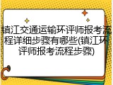 镇江交通运输环评师报考流程详细步骤有哪些(镇江环评师报考流程步骤)