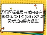 闵行区标准员考试内容有哪些具体是什么(闵行区标准员考试内容有哪些)