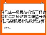 驻马店一级民航机场工程建造师最新补贴政策详情分析(驻马店机场补贴政策分析)