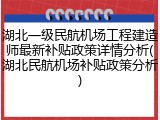 湖北一级民航机场工程建造师最新补贴政策详情分析(湖北民航机场补贴政策分析)
