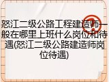 怒江二级公路工程建造师一般在哪里上班什么岗位和待遇(怒江二级公路建造师岗位待遇)