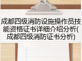 成都四级消防设施操作员技能资格证书详细介绍分析(成都四级消防证书分析)