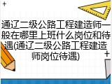 通辽二级公路工程建造师一般在哪里上班什么岗位和待遇(通辽二级公路工程建造师岗位待遇)