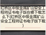 红桥区中级金属矿山安全工程师证书电子版在哪下载怎么下(红桥区中级金属矿山安全工程师证书电子版下载)