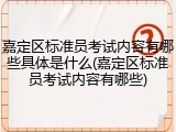 嘉定区标准员考试内容有哪些具体是什么(嘉定区标准员考试内容有哪些)