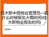 佳木斯中级物业管理员一般什么时候报名大概时间(佳木斯物业报名时间)
