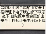 普陀区中级金属矿山安全工程师证书电子版在哪下载怎么下(普陀区中级金属矿山安全工程师证书电子版下载)