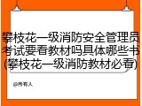 攀枝花一级消防安全管理员考试要看教材吗具体哪些书(攀枝花一级消防教材必看)