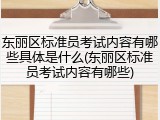 东丽区标准员考试内容有哪些具体是什么(东丽区标准员考试内容有哪些)