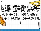 长宁区中级金属矿山安全工程师证书电子版在哪下载怎么下(长宁区中级金属矿山安全工程师证书电子版下载)