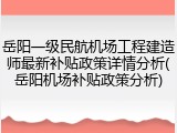 岳阳一级民航机场工程建造师最新补贴政策详情分析(岳阳机场补贴政策分析)