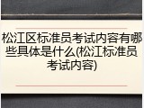 松江区标准员考试内容有哪些具体是什么(松江标准员考试内容)